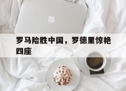 LOL赛事-罗马险胜中国，罗德里惊艳四座